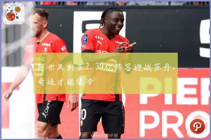 阿尔及利亚2.39亿阵容迎战苏丹，奇迹才能爆冷