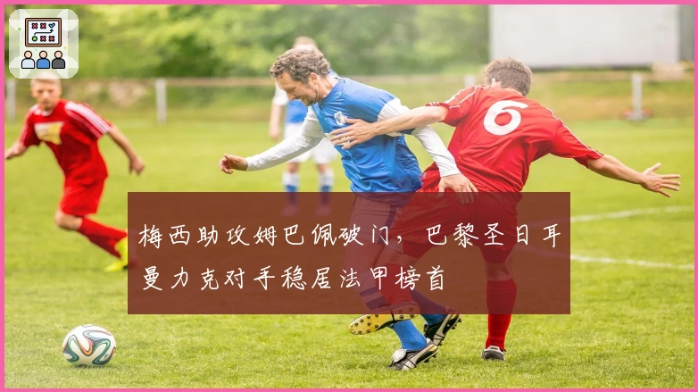 梅西助攻姆巴佩破门，巴黎圣日耳曼力克对手稳居法甲榜首