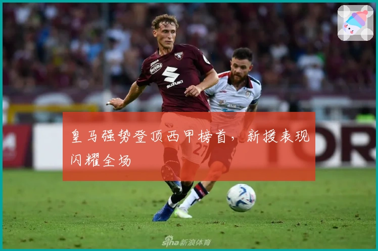 皇马强势登顶西甲榜首，新援表现闪耀全场