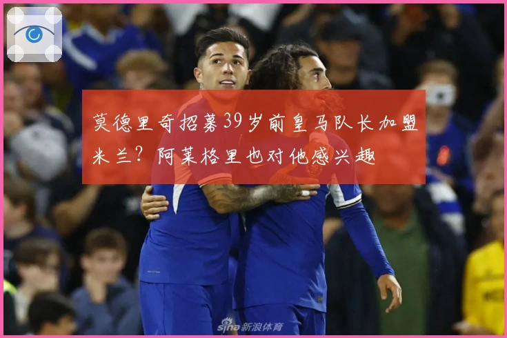莫德里奇招募39岁前皇马队长加盟米兰？阿莱格里也对他感兴趣
