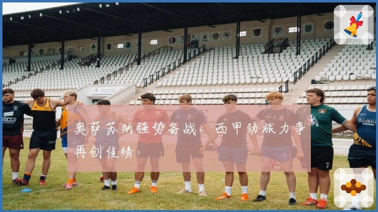 奥萨苏纳强势备战，西甲劲旅力争再创佳绩