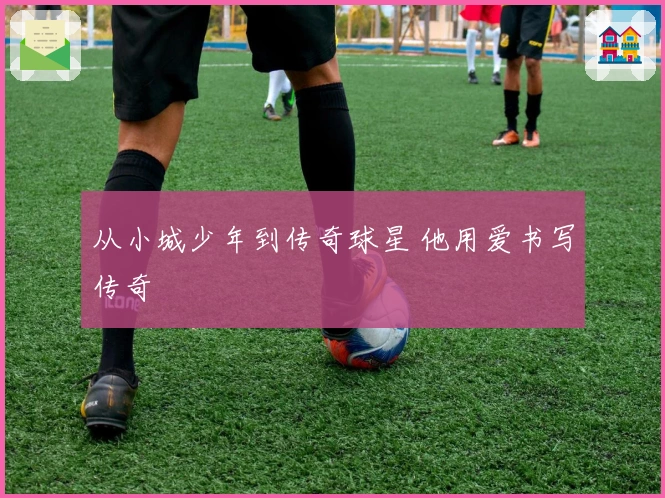 从小城少年到传奇球星 他用爱书写传奇