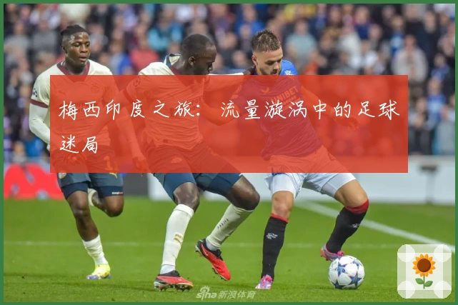 梅西印度之旅：流量漩涡中的足球迷局