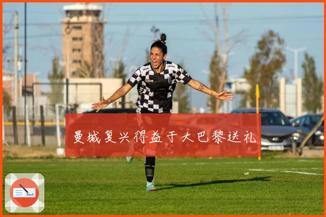 曼城复兴得益于大巴黎送礼