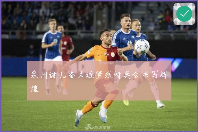 泉州健儿奋力逐梦残特奥会书写辉煌